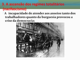 3. A ascensão dos regimes totalitários
(nazifascismo)
A incapacidade de atender aos anseios tanto dos
trabalhadores quanto da burguesia provocou a
crise da democracia;
 