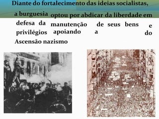 ddd Diante do fortalecimento das ideias socialistas,
a burguesia optou por abdicar da liberdade em
defesa da manutenção
apoiando
de
a
seus bens e
do
privilégios
Ascensão nazismo
 