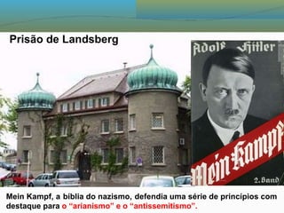 Prisão de Landsberg
Mein Kampf, a bíblia do nazismo, defendia uma série de princípios com
destaque para o “arianismo” e o “antissemitismo”.
 