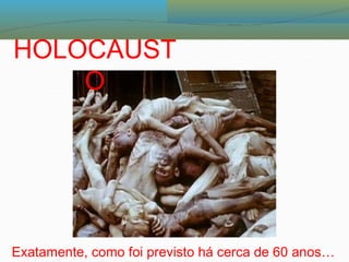 HOLOCAUST
O
Exatamente, como foi previsto há cerca de 60 anos…
 