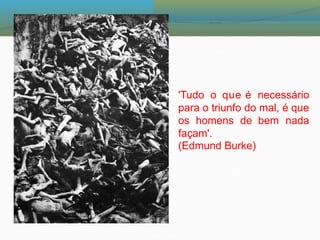 'Tudo o que é necessário
para o triunfo do mal, é que
os homens de bem nada
façam'.
(Edmund Burke)
 