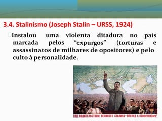 3.4. Stalinismo (Joseph Stalin – URSS, 1924)
Instalou
marcada
uma
pelos
violenta ditadura no país
e
“expurgos” (torturas
assassinatos de milhares de opositores) e pelo
culto à personalidade.
 