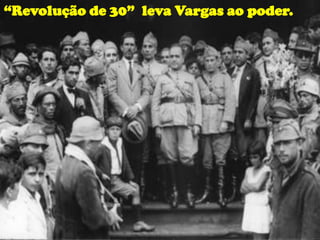 “Revolução de 30” leva Vargas ao poder.
 