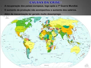 -   A recuperação dos países europeus, logo após a 1ª Guerra Mundial.
-   O aumento da produção não acompanhou o aumento dos salários.
-   Além da mecanização ter gerado muito desemprego.
 