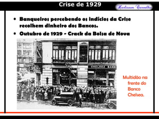 Crise de 1929
• Banqueiros percebendo os indícios da Crise
recolhem dinheiro dos Bancos.
• Outubro de 1929 - Crack da Bolsa de Nova
Iorque.
Multidão na
frente do
Banco
Chelsea.
 