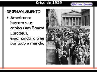 Crise de 1929
DESENVOLVIMENTO:
• Americanos
buscam seus
capitais em Bancos
Europeus,
espalhando a crise
por todo o mundo.
 