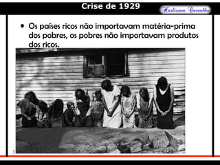 Crise de 1929
• Os países ricos não importavam matéria-prima
dos pobres, os pobres não importavam produtos
dos ricos.
 