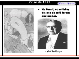 Crise de 1929
• No Brasil, 80 milhões
de saca de café foram
queimadas.
– Getúlio Vargas
 