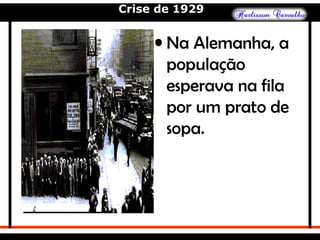 Crise de 1929
• Na Alemanha, a
população
esperava na fila
por um prato de
sopa.
 