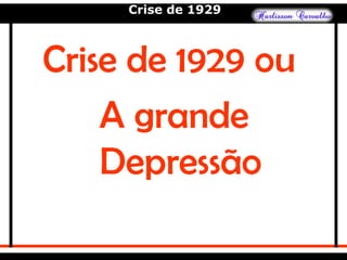 Crise de 1929
Crise de 1929 ou
A grande
Depressão
 