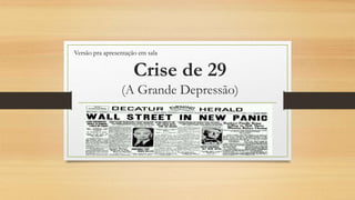 Crise de 29
(A Grande Depressão)
Versão pra apresentação em sala
 