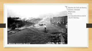 Queima de Café em Santos,
durante a Grande
Depressão.
Fonte:
resvistacafeicultora.com.br
(18/03 16h14m)
 