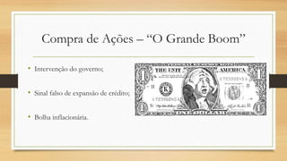 Compra de Ações – “O Grande Boom”
• Intervenção do governo;
• Sinal falso de expansão de crédito;
• Bolha inflacionária.
 