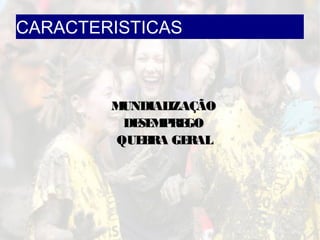 CARACTERISTICAS
MUNDIALIZAÇÃOMUNDIALIZAÇÃO
DESEMPREGODESEMPREGO
QUEBRA GERALQUEBRA GERAL
 