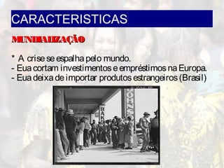 CARACTERISTICAS
MUNDIALIZAÇÃOMUNDIALIZAÇÃO
* A criseseespalhapelo mundo.
- Euacortam investimentoseempréstimosnaEuropa.
- Euadeixadeimportar produtosestrangeiros(Brasil)
 