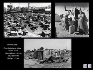 “Hoovervilles”.
Eram bairros-de-lata e
foram assim
chamados por ironia
ao presidente
Herbert Hoover
 