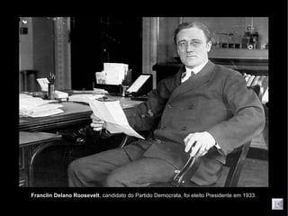 Franclin Delano Roosevelt, candidato do Partido Democrata, foi eleito Presidente em 1933.
 