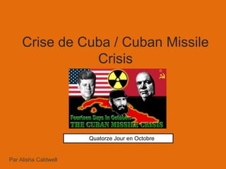 Crise de Cuba / Cuban Missile
                Crisis




                      Quatorze Jour en Octobre


Par Alisha Caldwell
 