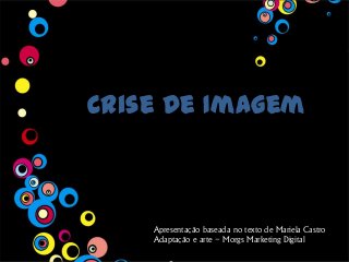 Crise de Imagem
Apresentação baseada no texto de Mariela Castro
Adaptação e arte – Morgs Marketing Digital
 