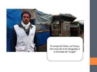 O campo de Calais, na França,
tem mais de 4 mil refugiados e
é chamado de “Jungle”
 