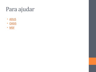 Para ajudar
• ADUS
• OASIS
• MSF
 