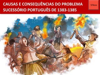 CAUSAS E CONSEQUÊNCIAS DO PROBLEMA
SUCESSÓRIO PORTUGUÊS DE 1383-1385
5ºAno
 