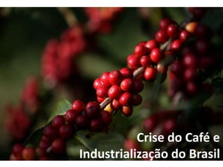 Crise do Café e
Industrialização do Brasil
 