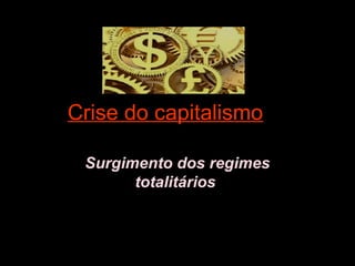 Crise do capitalismo e
Surgimento dos regimes
totalitários
 