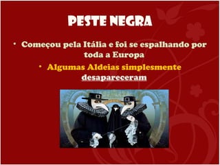 Peste Negra
• Começou pela Itália e foi se espalhando por
toda a Europa
• Algumas Aldeias simplesmente
desapareceram
 