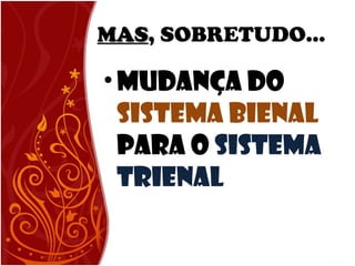 MASMAS, SOBRETUDO...
•Mudança do
Sistema Bienal
para o Sistema
Trienal
 
