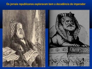 Os jornais republicanos exploravam bem a decadência do imperadorOs jornais republicanos exploravam bem a decadência do imperador
 