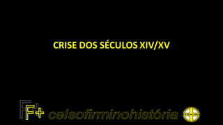 CRISE DOS SÉCULOS XIV/XV
 