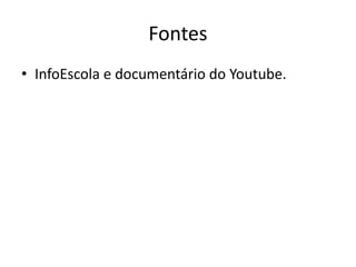 Fontes
• InfoEscola e documentário do Youtube.
 