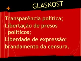 Transparência política;
Libertação de presos
políticos;
Liberdade de expressão;
brandamento da censura.
 