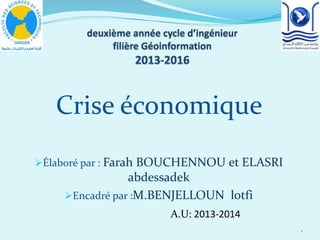 Crise économique
Élaboré par : Farah BOUCHENNOU et ELASRI
abdessadek
Encadré par :M.BENJELLOUN lotfi
1
A.U: 2013-2014
 