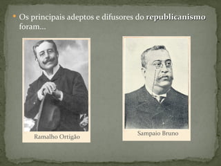 Os principais adeptos e difusores do  republicanismo  foram... Ramalho Ortigão Sampaio Bruno 