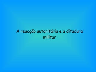 A reacção autoritária e a ditadura militar 