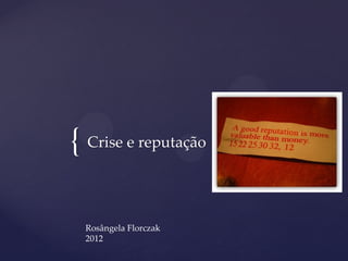 { Crise e reputação

  Rosângela Florczak
  2012
 