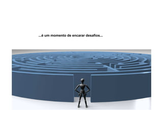 ...é um momento de encarar desafios...
 