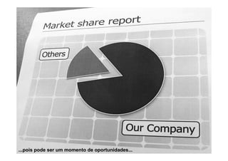 ...pois pode ser um momento de oportunidades...
 