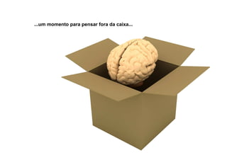 ...um momento para pensar fora da caixa...
 