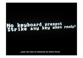 ...pode não estar se realizando da melhor forma.
 