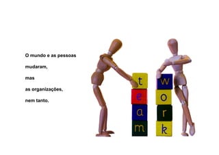 O mundo e as pessoas

mudaram,

mas

as organizações,

nem tanto.
 