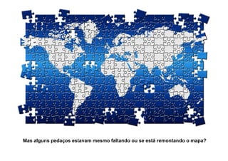 Mas alguns pedaços estavam mesmo faltando ou se está remontando o mapa?
 