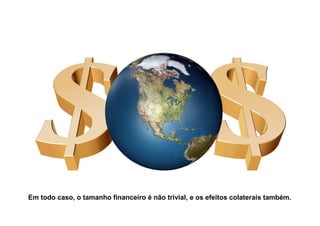Em todo caso, o tamanho financeiro é não trivial, e os efeitos colaterais também.
 