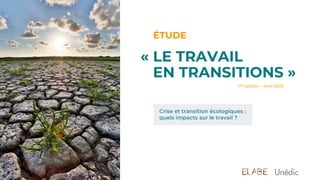 ÉTUDE
Crise et transition écologiques :
quels impacts sur le travail ?
« LE TRAVAIL
EN TRANSITIONS »
1ère édition – Avril 2023
 
