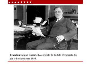 Franckin Delano Roosevelt, candidato do Partido Democrata, foi
eleito Presidente em 1933.
 