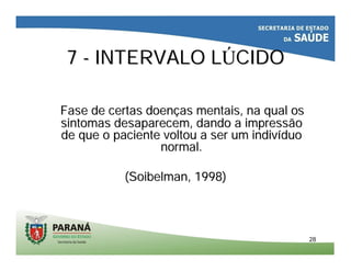 2828
77 -- INTERVALO LINTERVALO LÚÚCIDOCIDO
Fase de certas doenFase de certas doençças mentais, na qual osas mentais, na qual os
sintomas desaparecem, dando a impressãosintomas desaparecem, dando a impressão
de que o paciente voltou a ser um indivde que o paciente voltou a ser um indivííduoduo
normal.normal.
((SoibelmanSoibelman, 1998), 1998)
 