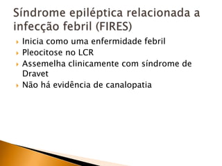  Inicia como uma enfermidade febril
 Pleocitose no LCR
 Assemelha clinicamente com síndrome de
Dravet
 Não há evidência de canalopatia
 