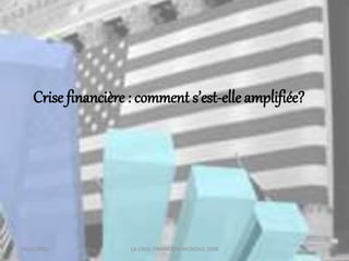18/03/2022 LA CRISE FINANCIERE MONDILE 2008
Crise financière : comment s’est-elle amplifiée?
 